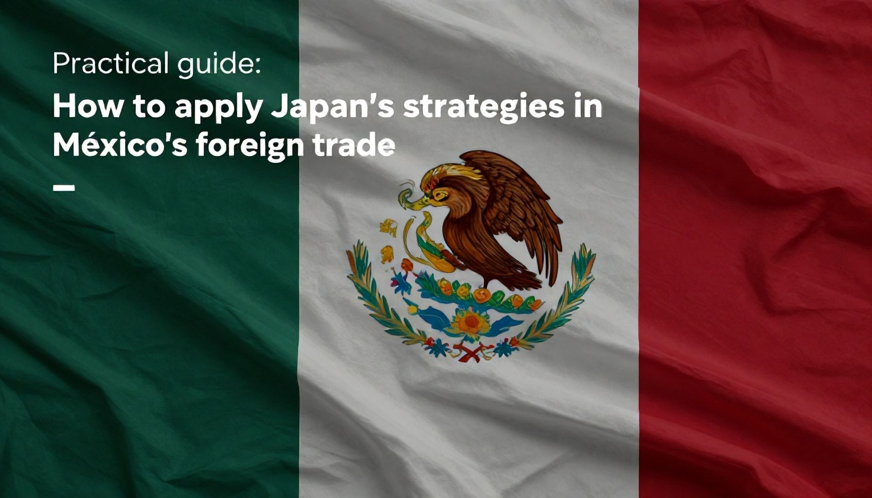 Guía práctica: Cómo aplicar las estrategias de Japón en el comercio exterior de México*