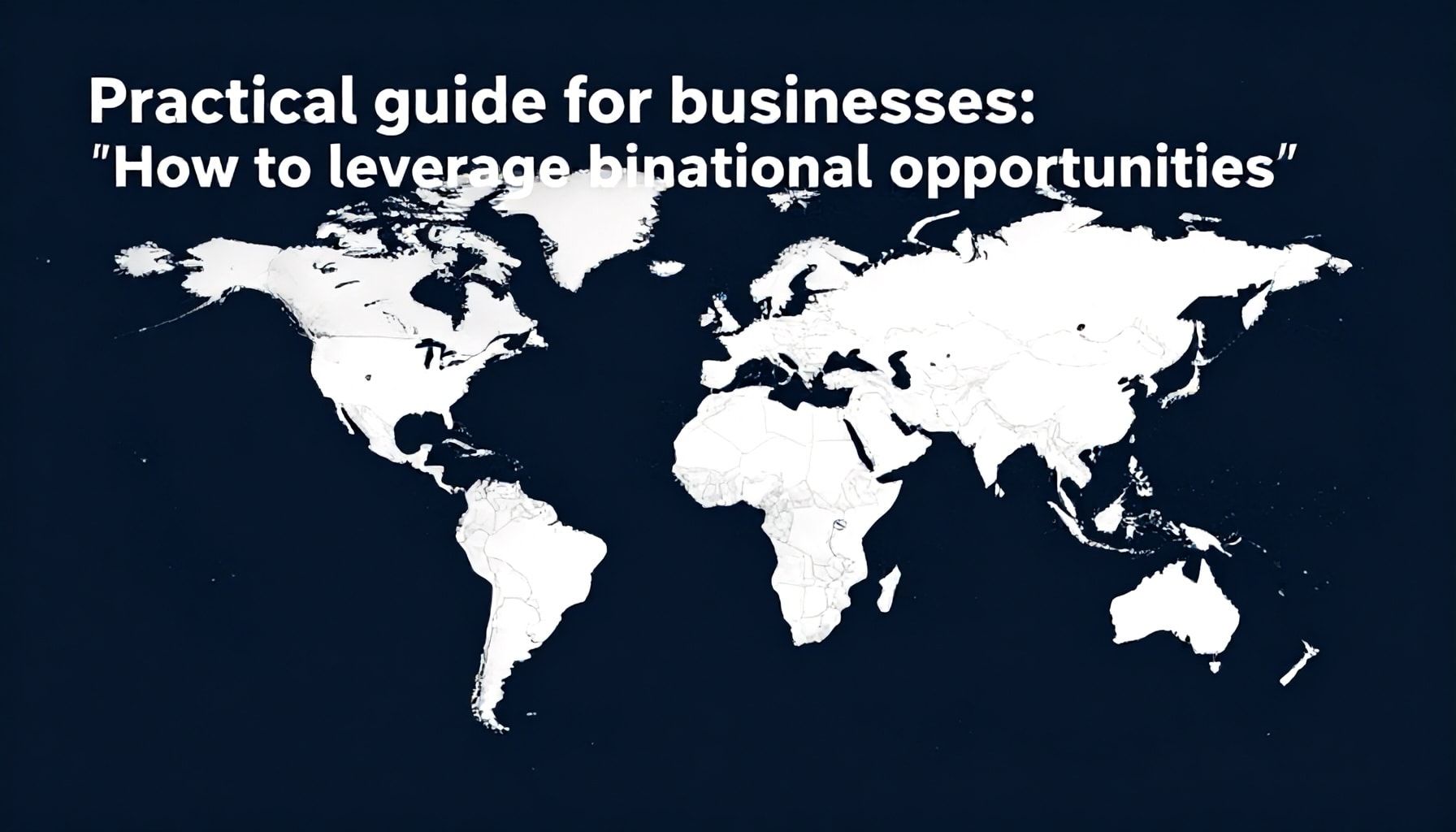 Guía práctica para empresas: Cómo aprovechar las oportunidades binacionales*