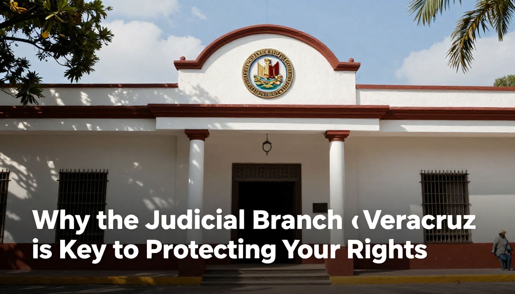Por qué el Poder Judicial de Veracruz es clave en la protección de tus derechos