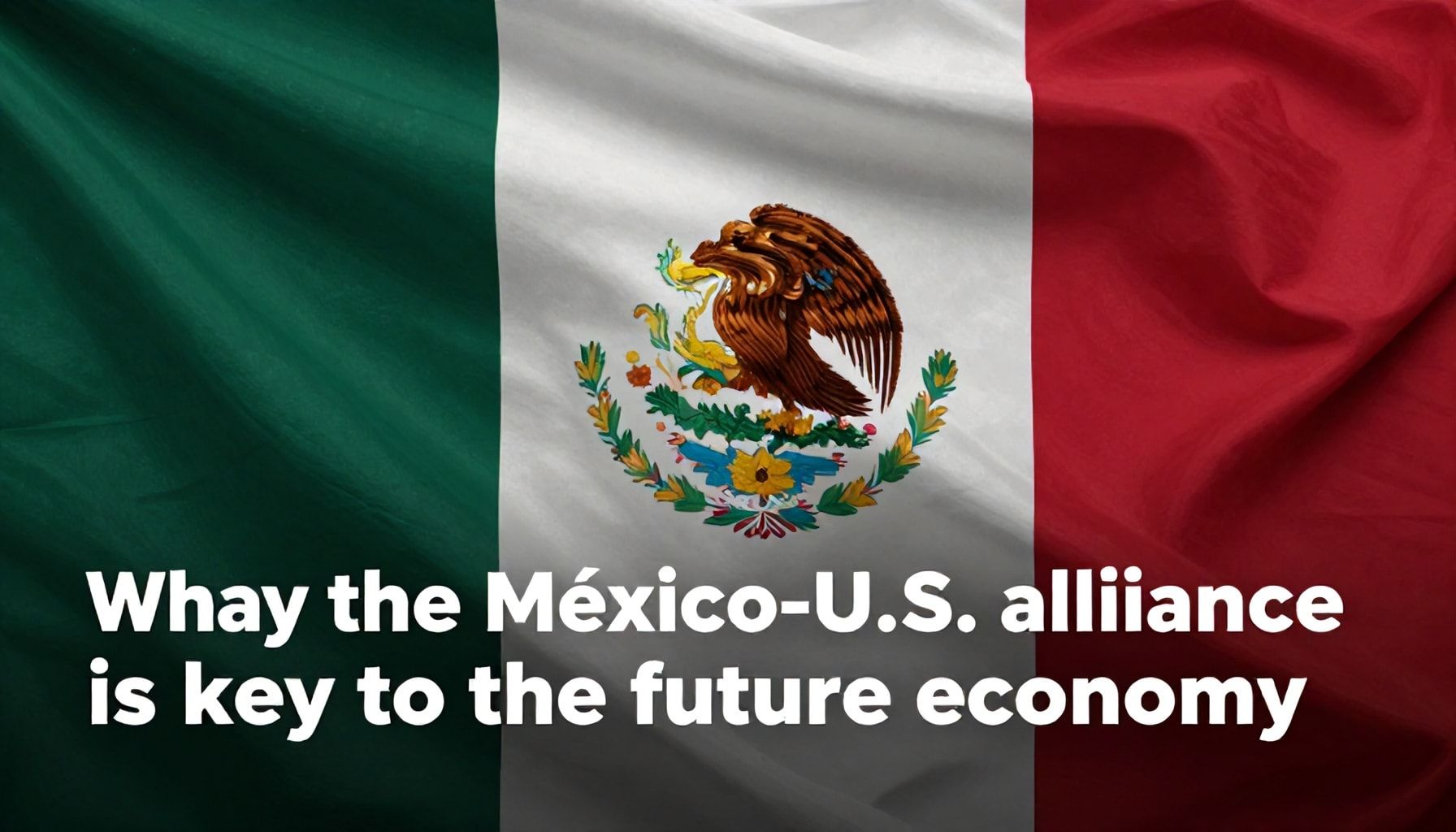 Por qué la alianza México-EEUU es clave para el futuro económico*